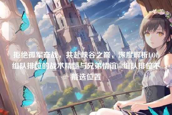 拒绝孤军奋战,共赴峡谷之巅,深度解析LOL组队排位的战术精髓与兄弟情谊lol组队排位不能选位置