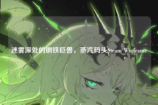 迷雾深处的钢铁巨兽,蒸汽码头Steam Warframe