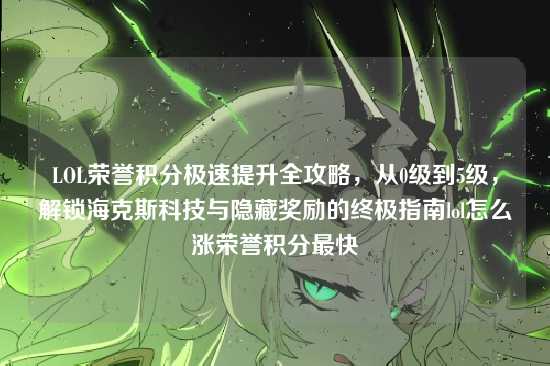LOL荣誉积分极速提升全攻略，从0级到5级，解锁海克斯科技与隐藏奖励的终极指南lol怎么涨荣誉积分最快