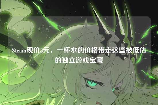 Steam现价3元,一杯水的价格带走这些被低估的独立游戏宝藏