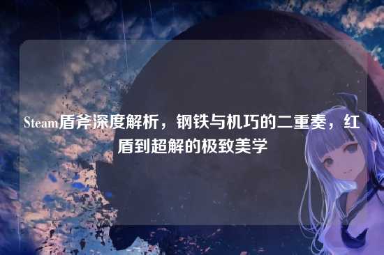 Steam盾斧深度解析，钢铁与机巧的二重奏，红盾到超解的极致美学