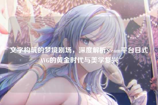 文字构筑的梦境剧场,深度解析Steam平台日式AVG的黄金时代与美学复兴