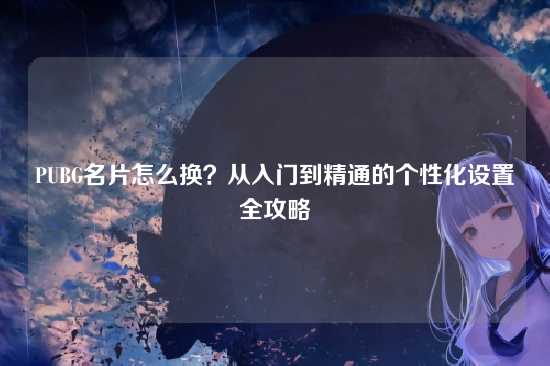 PUBG名片怎么换？从入门到精通的个性化设置全攻略