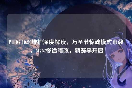 PUBG 10.20维护深度解读,万圣节惊魂模式来袭,M762惨遭暗改,新赛季开启