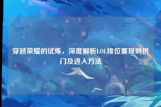 穿越荣耀的试炼，深度解析LOL排位赛规则拱门及进入方法