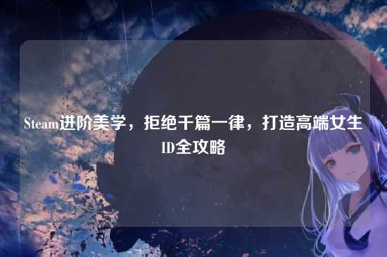 Steam进阶美学,拒绝千篇一律,打造高端女生ID全攻略