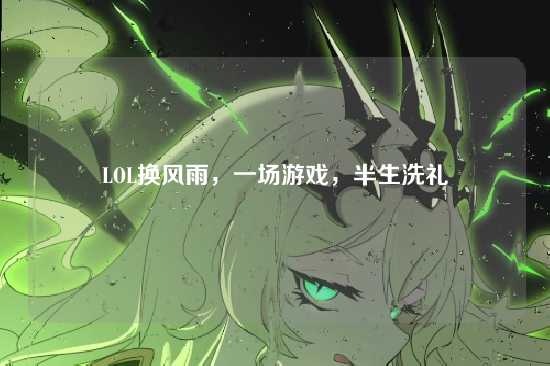 LOL换风雨，一场游戏，半生洗礼