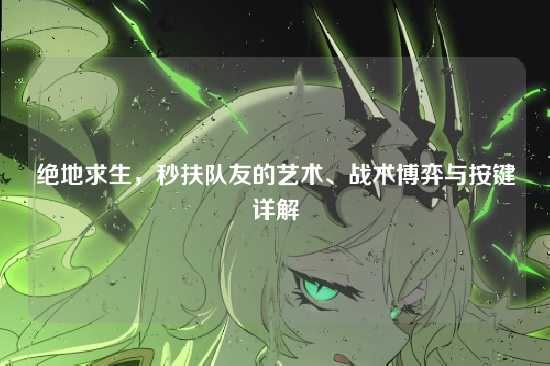 绝地求生，秒扶队友的艺术、战术博弈与按键详解