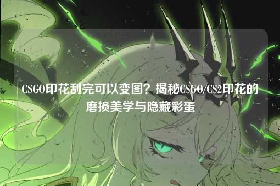 CSGO印花刮完可以变图?揭秘CSGO/CS2印花的磨损美学与隐藏彩蛋