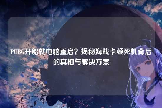 PUBG开船就电脑重启?揭秘海战卡顿死机背后的真相与解决方案