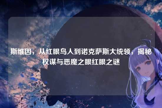 斯维因，从红眼鸟人到诺克萨斯大统领，揭秘权谋与恶魔之眼红眼之谜