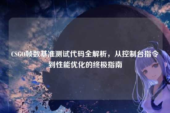 CSGO帧数基准测试代码全解析,从控制台指令到性能优化的终极指南