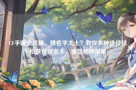 CF手游全攻略,嫌名字太土?教你多种途径轻松获得改名卡,重塑枪神形象