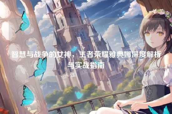 智慧与战争的女神，王者荣耀雅典娜深度解析与实战指南