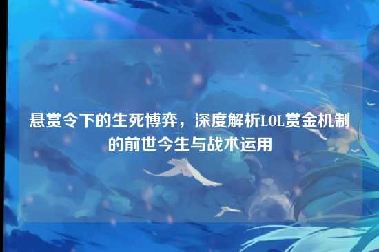 悬赏令下的生死博弈，深度解析LOL赏金机制的前世今生与战术运用