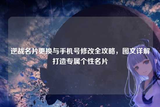 逆战名片更换与手机号修改全攻略，图文详解打造专属个性名片