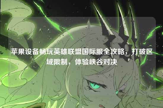 苹果设备畅玩英雄联盟国际服全攻略，打破区域限制，体验峡谷对决