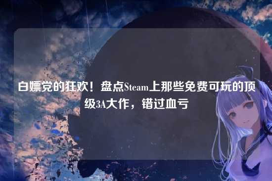 白嫖党的狂欢!盘点Steam上那些免费可玩的顶级3A大作,错过血亏
