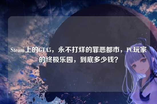 Steam上的GTA5,永不打烊的罪恶都市,PC玩家的终极乐园,到底多少钱?