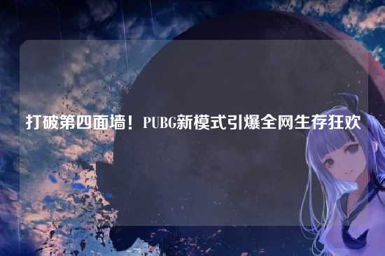 打破第四面墙！PUBG新模式引爆全网生存狂欢