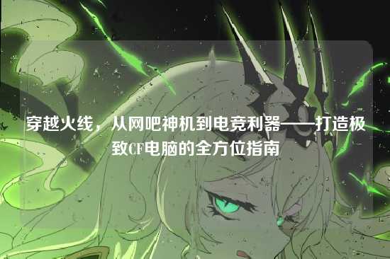 穿越火线，从网吧神机到电竞利器——打造极致CF电脑的全方位指南