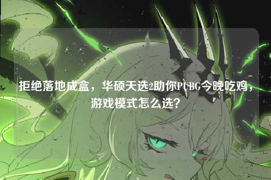 拒绝落地成盒,华硕天选2助你PUBG今晚吃鸡,游戏模式怎么选?