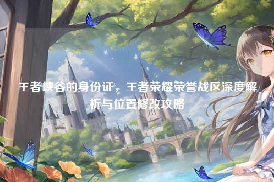 王者峡谷的身份证，王者荣耀荣誉战区深度解析与位置修改攻略