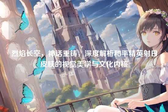 烈焰长空，神话重铸，深度解析和平精英射日皮肤的视觉美学与文化内核