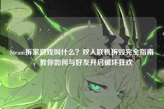Steam拆家游戏叫什么?双人联机拆毁完全指南,教你如何与好友开启破坏狂欢