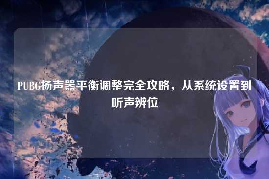 PUBG扬声器平衡调整完全攻略，从系统设置到听声辨位