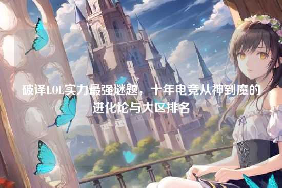 破译LOL实力最强谜题，十年电竞从神到魔的进化论与大区排名