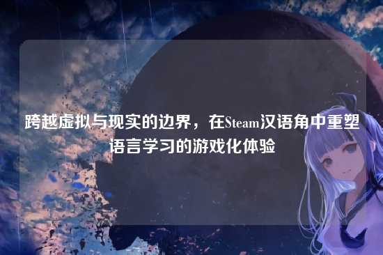 跨越虚拟与现实的边界，在Steam汉语角中重塑语言学习的游戏化体验
