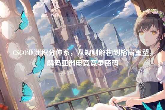 CSGO亚洲积分体系，从规则解构到格局重塑，解码亚洲电竞竞争密码