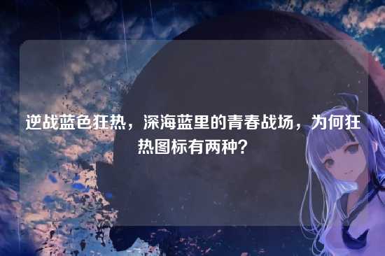 逆战蓝色狂热，深海蓝里的青春战场，为何狂热图标有两种？