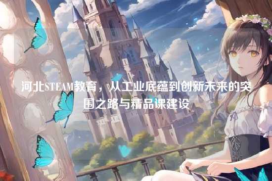 河北STEAM教育，从工业底蕴到创新未来的突围之路与精品课建设