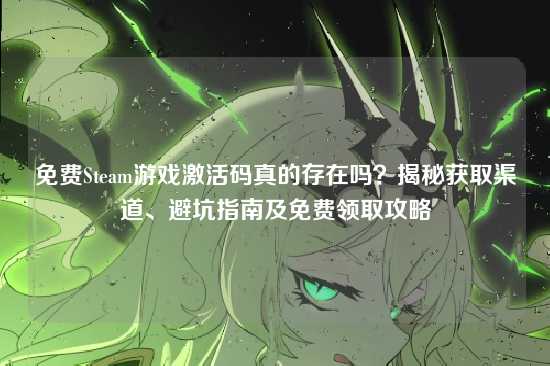 免费Steam游戏激活码真的存在吗？揭秘获取渠道、避坑指南及免费领取攻略