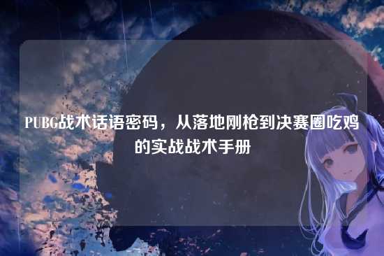 PUBG战术话语密码，从落地刚枪到决赛圈吃鸡的实战战术手册