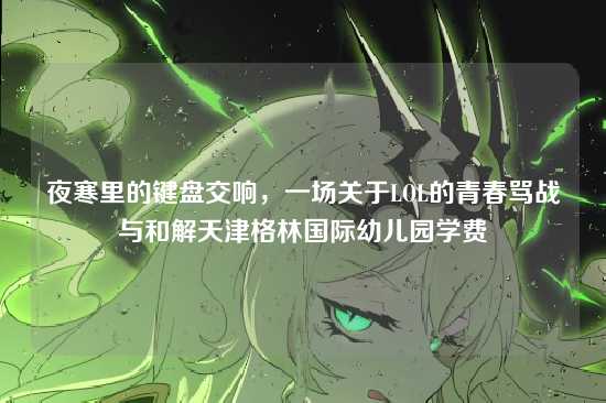 夜寒里的键盘交响,一场关于LOL的青春骂战与和解天津格林国际幼儿园学费