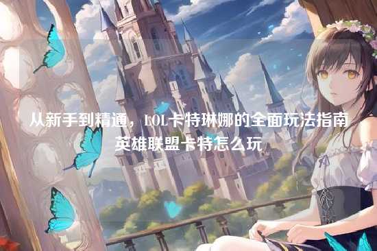 从新手到精通，LOL卡特琳娜的全面玩法指南英雄联盟卡特怎么玩