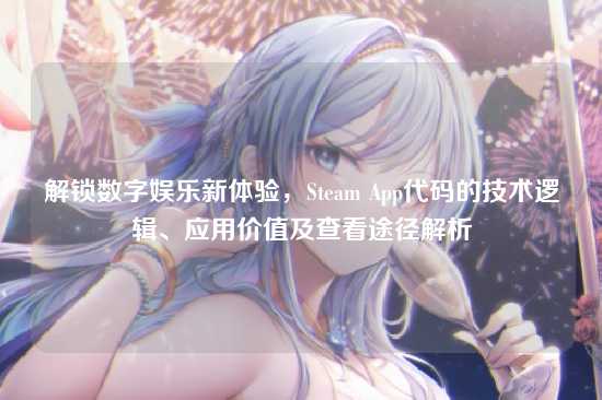解锁数字娱乐新体验，Steam App代码的技术逻辑、应用价值及查看途径解析