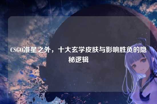 CSGO准星之外，十大玄学皮肤与影响胜负的隐秘逻辑