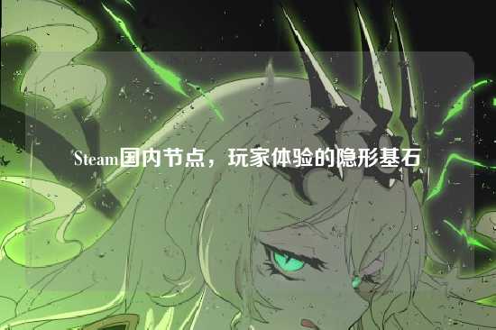 Steam国内节点,玩家体验的隐形基石