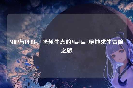 MBP与PUBG,跨越生态的MacBook绝地求生冒险之旅