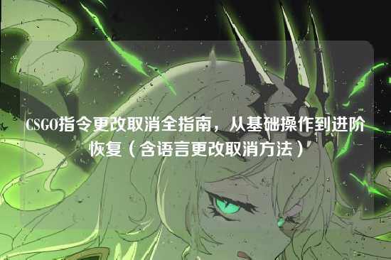 CSGO指令更改取消全指南，从基础操作到进阶恢复（含语言更改取消方法）