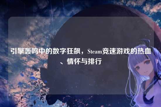 引擎轰鸣中的数字狂飙，Steam竞速游戏的热血、情怀与排行