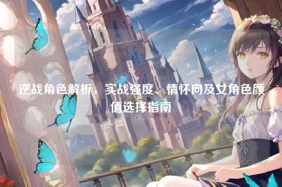 逆战角色解析，实战强度、情怀向及女角色颜值选择指南