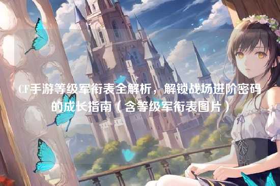 CF手游等级军衔表全解析，解锁战场进阶密码的成长指南（含等级军衔表图片）