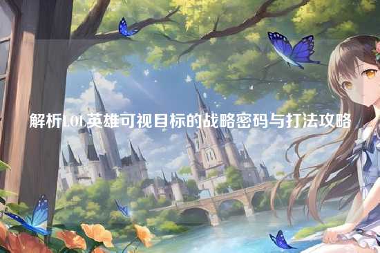 解析LOL英雄可视目标的战略密码与打法攻略
