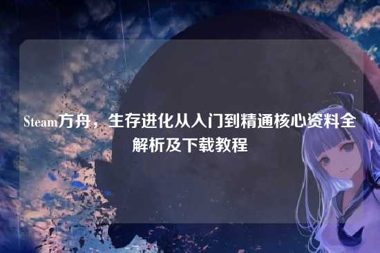 Steam方舟，生存进化从入门到精通核心资料全解析及下载教程