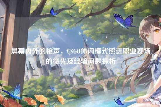 屏幕内外的枪声，CSGO休闲模式照进职业赛场的微光及经验问题探析